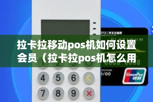 拉卡拉移动pos机如何设置会员（拉卡拉pos机怎么用法）