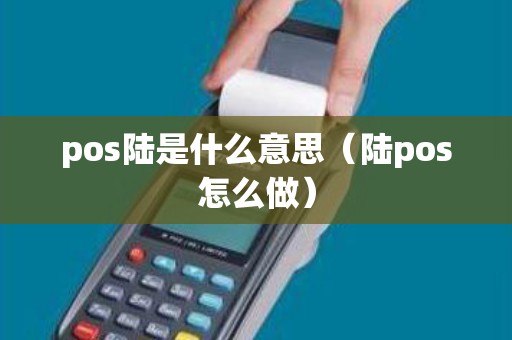 pos陆是什么意思（陆pos怎么做）