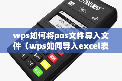 wps如何将pos文件导入文件（wps如何导入excel表格）