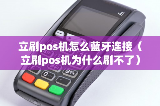 立刷pos机怎么蓝牙连接（立刷pos机为什么刷不了）