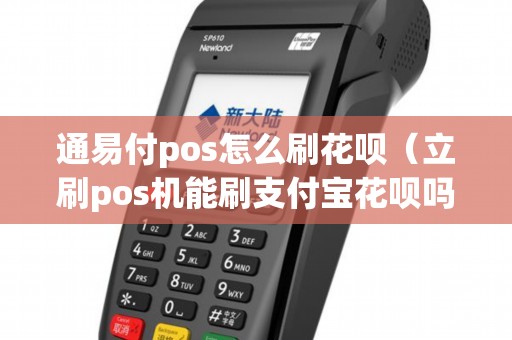 通易付pos怎么刷花呗（立刷pos机能刷支付宝花呗吗）