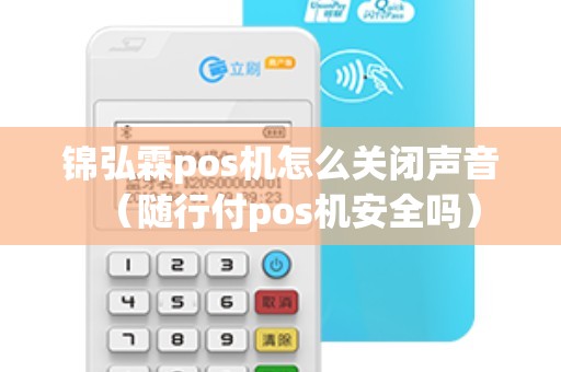 锦弘霖pos机怎么关闭声音（随行付pos机安全吗）
