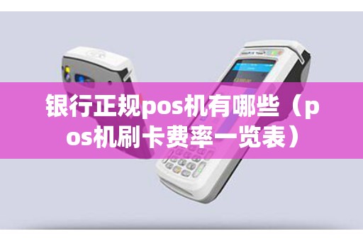 银行正规pos机有哪些（pos机刷卡费率一览表）