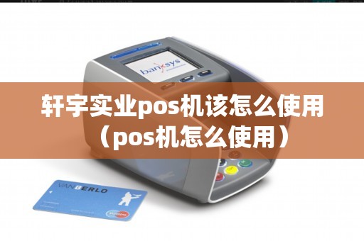 轩宇实业pos机该怎么使用（pos机怎么使用）