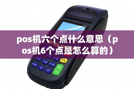 pos机六个点什么意思（pos机6个点是怎么算的）