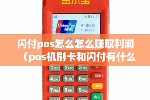 闪付pos怎么怎么赚取利润（pos机刷卡和闪付有什么区别）