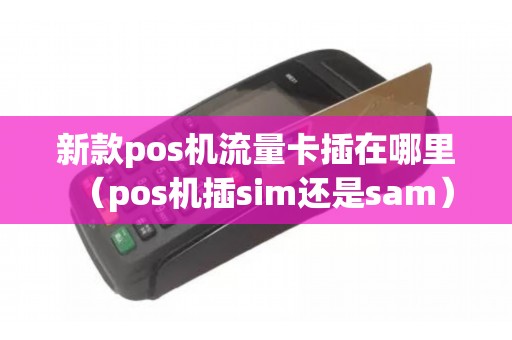 新款pos机流量卡插在哪里（pos机插sim还是sam）