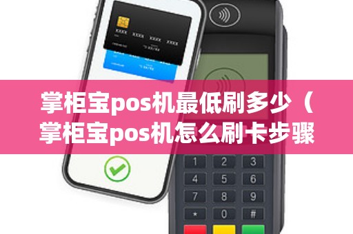 掌柜宝pos机最低刷多少（掌柜宝pos机怎么刷卡步骤）