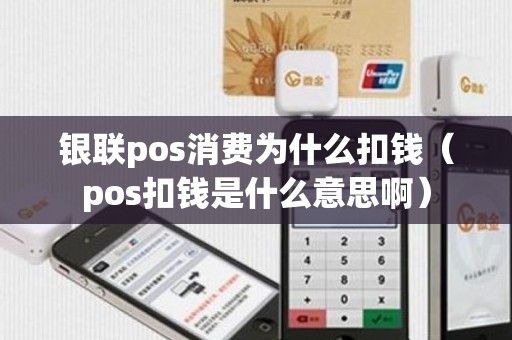 银联pos消费为什么扣钱（pos扣钱是什么意思啊）