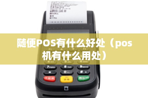 随便POS有什么好处（pos机有什么用处）