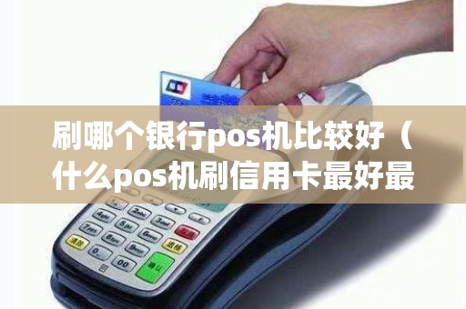刷哪个银行pos机比较好（什么pos机刷信用卡最好最安全）