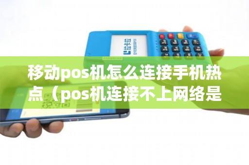 移动pos机怎么连接手机热点（pos机连接不上网络是怎么回事）