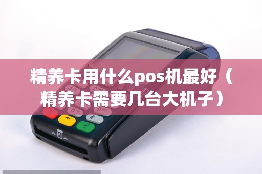 精养卡用什么pos机最好（精养卡需要几台大机子）