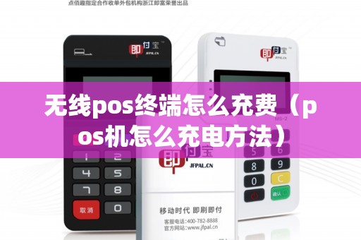 无线pos终端怎么充费（pos机怎么充电方法）