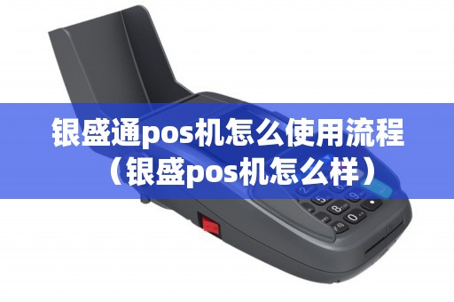 银盛通pos机怎么使用流程（银盛pos机怎么样）