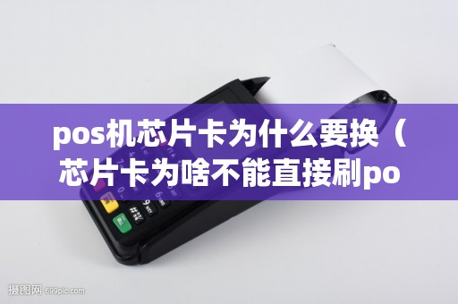 pos机芯片卡为什么要换（芯片卡为啥不能直接刷pos机）