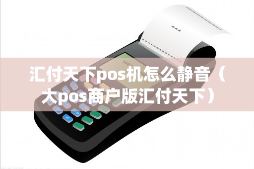 汇付天下pos机怎么静音（大pos商户版汇付天下）