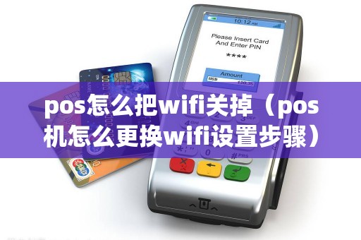 pos怎么把wifi关掉（pos机怎么更换wifi设置步骤）