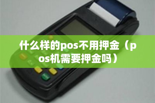 什么样的pos不用押金（pos机需要押金吗）