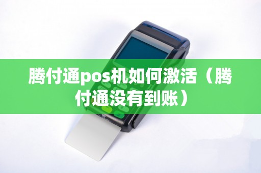 腾付通pos机如何激活（腾付通没有到账）