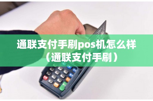 通联支付手刷pos机怎么样（通联支付手刷）