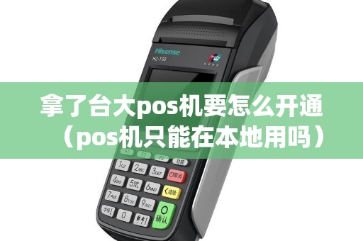 拿了台大pos机要怎么开通（pos机只能在本地用吗）