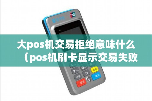 大pos机交易拒绝意味什么（pos机刷卡显示交易失败）