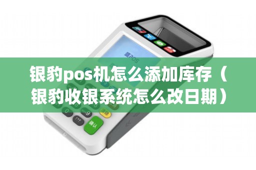 银豹pos机怎么添加库存（银豹收银系统怎么改日期）