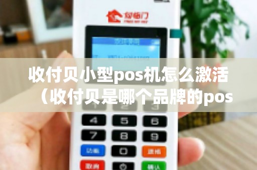 收付贝小型pos机怎么激活（收付贝是哪个品牌的pos机）