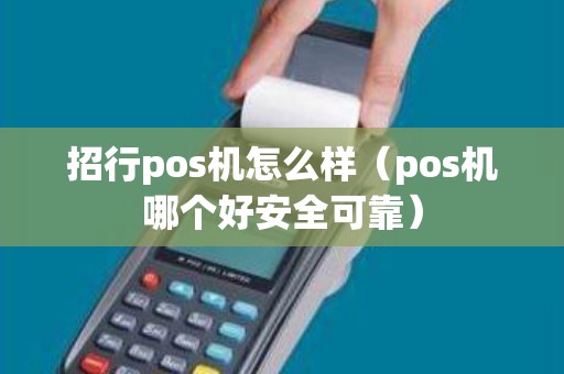 招行pos机怎么样（pos机哪个好安全可靠）