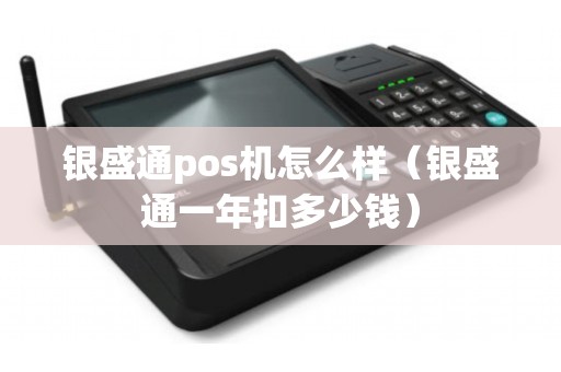银盛通pos机怎么样（银盛通一年扣多少钱）