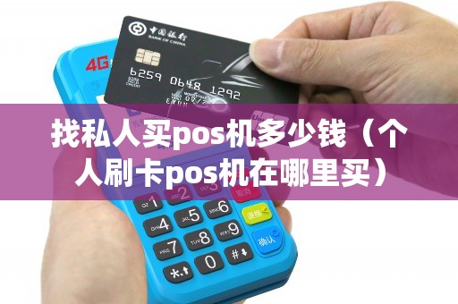 找私人买pos机多少钱（个人刷卡pos机在哪里买）
