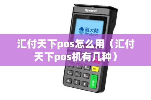 汇付天下pos怎么用（汇付天下pos机有几种）