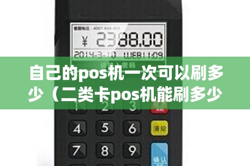 自己的pos机一次可以刷多少（二类卡pos机能刷多少）