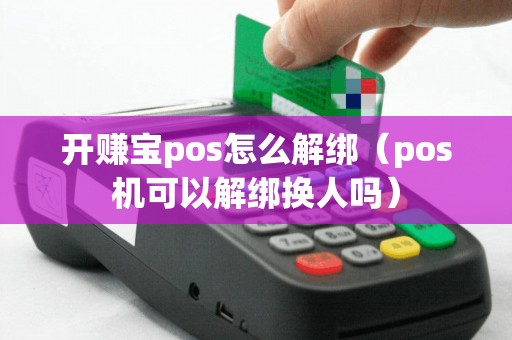 开赚宝pos怎么解绑（pos机可以解绑换人吗）