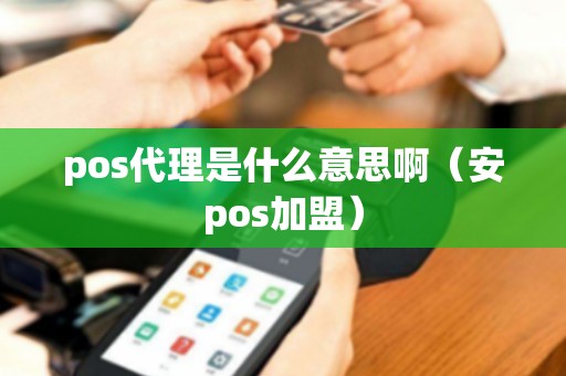 pos代理是什么意思啊（安pos加盟）