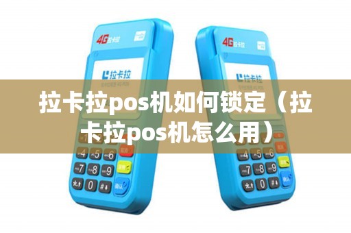 拉卡拉pos机如何锁定（拉卡拉pos机怎么用）