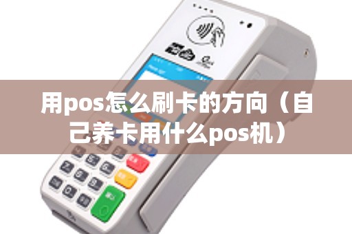 用pos怎么刷卡的方向（自己养卡用什么pos机）