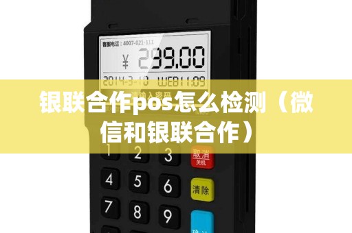 银联合作pos怎么检测(微信和银联合作) 银联合作pos怎么检测(微信和银联合作)