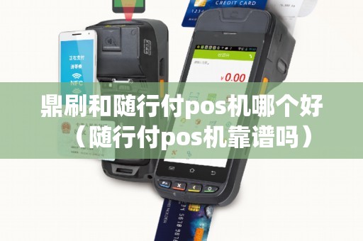 鼎刷和随行付pos机哪个好(随行付pos机靠谱吗) 鼎刷和随行付pos机哪个好(随行付pos机靠谱吗)