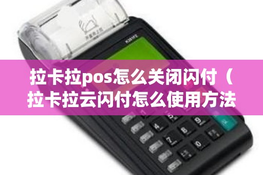 拉卡拉pos怎么关闭闪付（拉卡拉云闪付怎么使用方法）