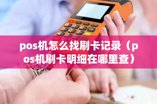 pos机怎么找刷卡记录（pos机刷卡明细在哪里查）