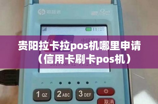 贵阳拉卡拉pos机哪里申请（信用卡刷卡pos机）