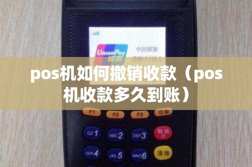 pos机如何撤销收款（pos机收款多久到账）