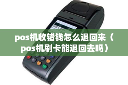pos机收错钱怎么退回来（pos机刷卡能退回去吗）