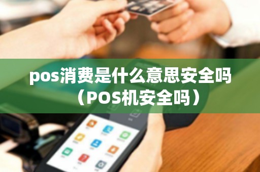 pos消费是什么意思安全吗（POS机安全吗）