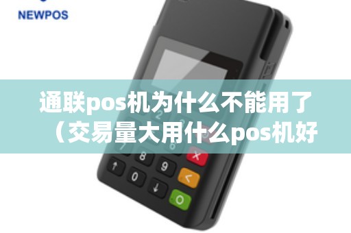 通联pos机为什么不能用了（交易量大用什么pos机好）