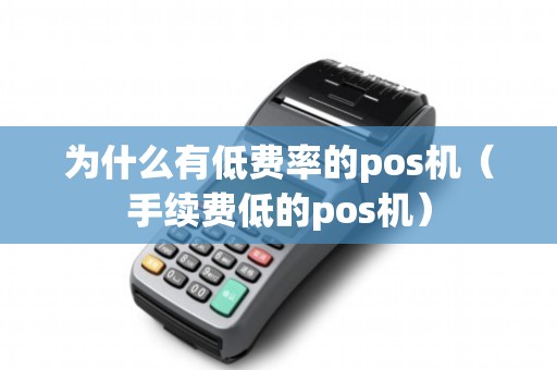 为什么有低费率的pos机（手续费低的pos机）