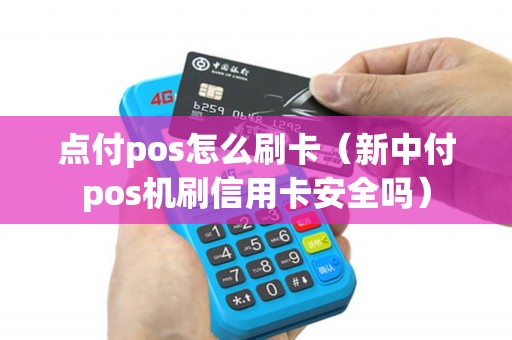 点付pos怎么刷卡（新中付pos机刷信用卡安全吗）