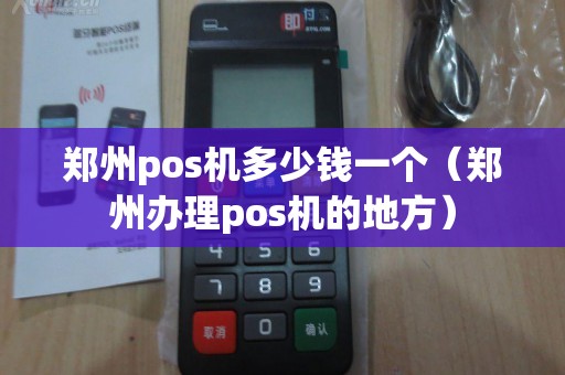 郑州pos机多少钱一个（郑州办理pos机的地方）
